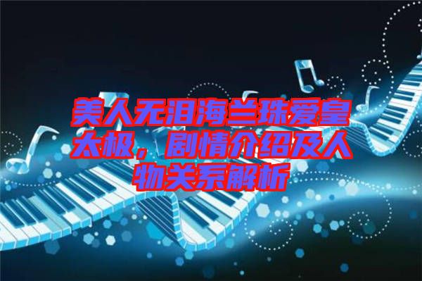 美人無淚海蘭珠愛皇太極，劇情介紹及人物關(guān)系解析