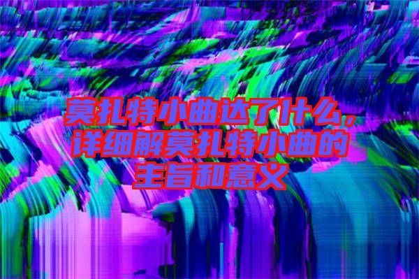 莫扎特小曲達(dá)了什么，詳細(xì)解莫扎特小曲的主旨和意義