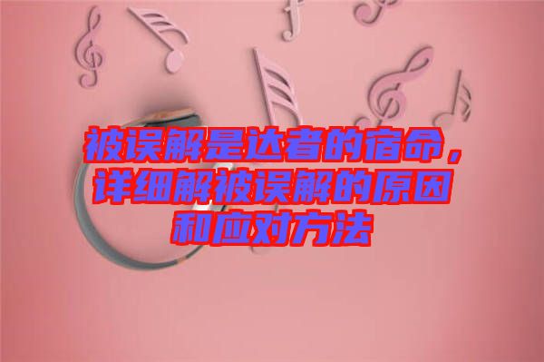 被誤解是達(dá)者的宿命，詳細(xì)解被誤解的原因和應(yīng)對方法