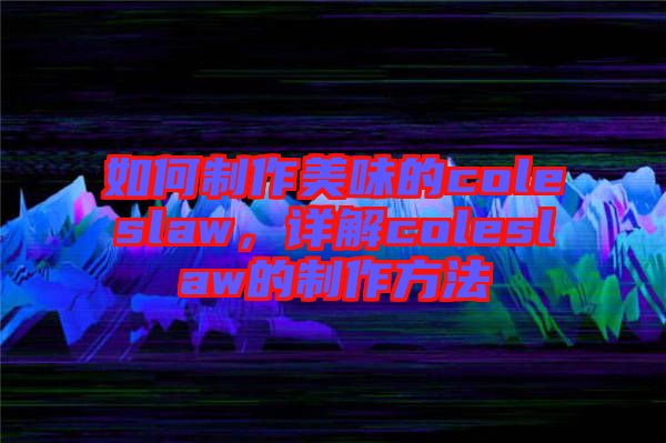 如何制作美味的coleslaw，詳解coleslaw的制作方法