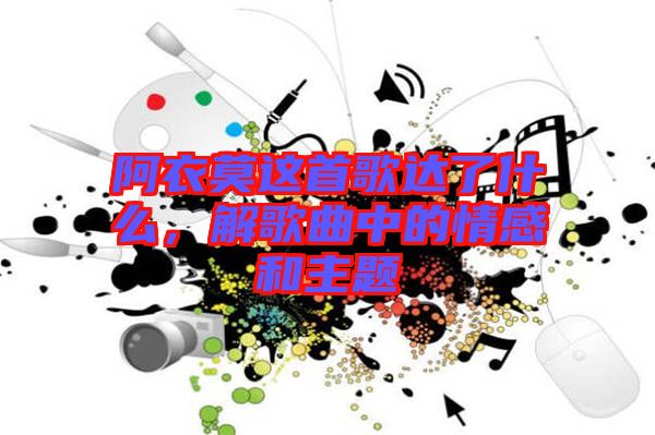 阿衣莫這首歌達(dá)了什么，解歌曲中的情感和主題