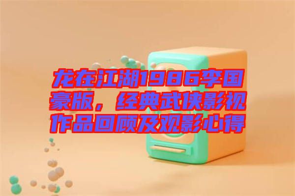龍?jiān)诮?986李國豪版，經(jīng)典武俠影視作品回顧及觀影心得
