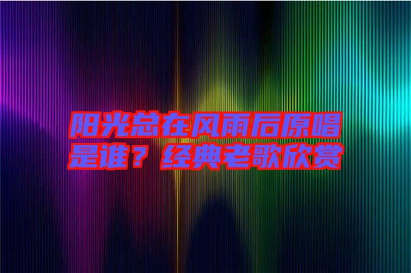 陽光總在風(fēng)雨后原唱是誰？經(jīng)典老歌欣賞