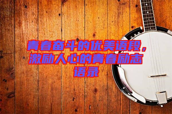 青春奮斗的優(yōu)美語段，激勵人心的青春勵志語錄