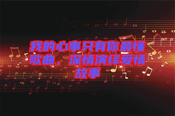 我的心事只有你最懂歌曲，深情演繹愛情故事