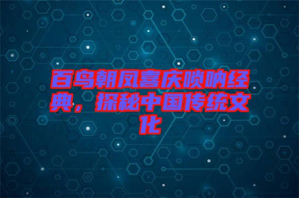 百鳥(niǎo)朝鳳喜慶嗩吶經(jīng)典，探秘中國(guó)傳統(tǒng)文化