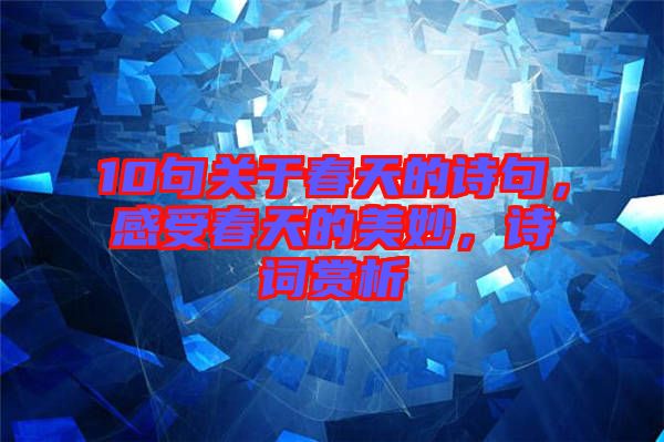 10句關(guān)于春天的詩句，感受春天的美妙，詩詞賞析