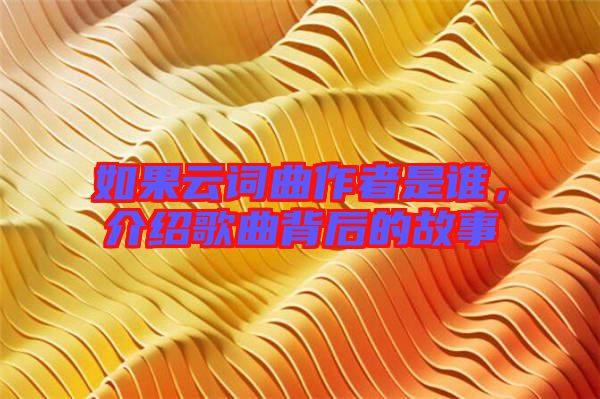 如果云詞曲作者是誰，介紹歌曲背后的故事
