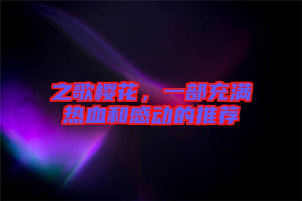 之歌櫻花，一部充滿熱血和感動(dòng)的推薦