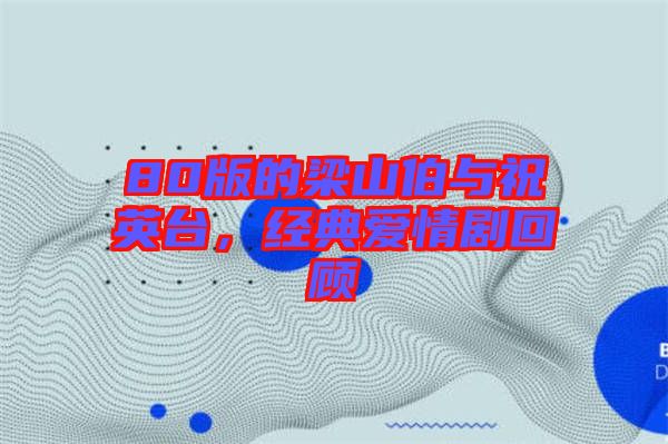 80版的梁山伯與祝英臺，經典愛情劇回顧