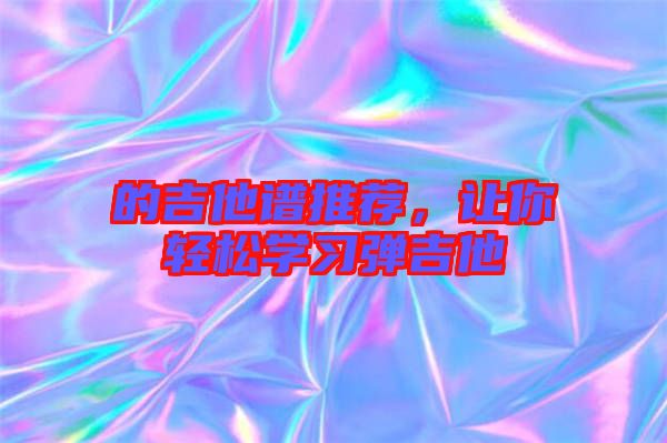 的吉他譜推薦，讓你輕松學習彈吉他