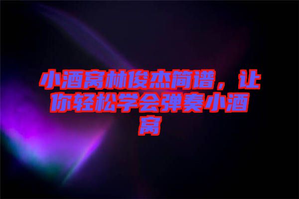 小酒窩林俊杰簡(jiǎn)譜，讓你輕松學(xué)會(huì)彈奏小酒窩
