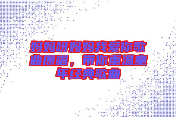媽媽呀媽媽我愛你歌曲原唱，帶你重溫童年經(jīng)典歌曲