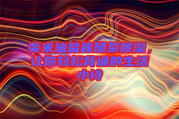 柴米油鹽醬醋茶順溜，讓你輕松背誦的生活小詩