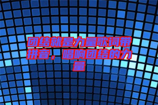 團(tuán)結(jié)就是力量歌詞帶拼音，唱響團(tuán)結(jié)的力量