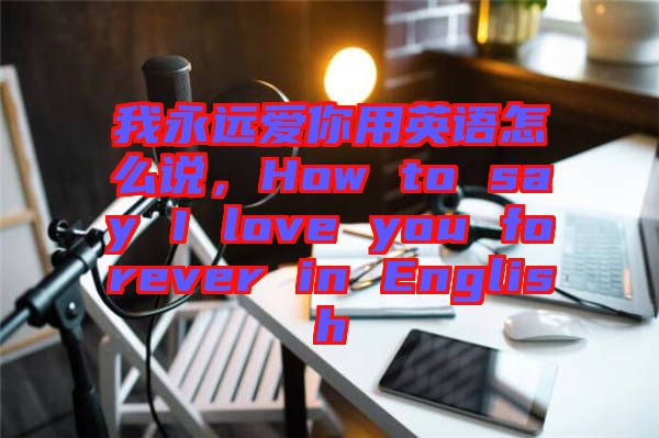 我永遠愛你用英語怎么說，How to say I love you forever in English