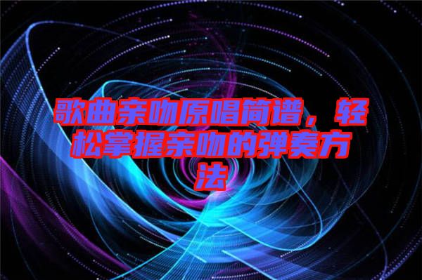 歌曲親吻原唱簡譜，輕松掌握親吻的彈奏方法