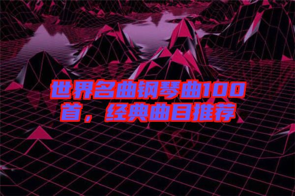 世界名曲鋼琴曲100首，經(jīng)典曲目推薦