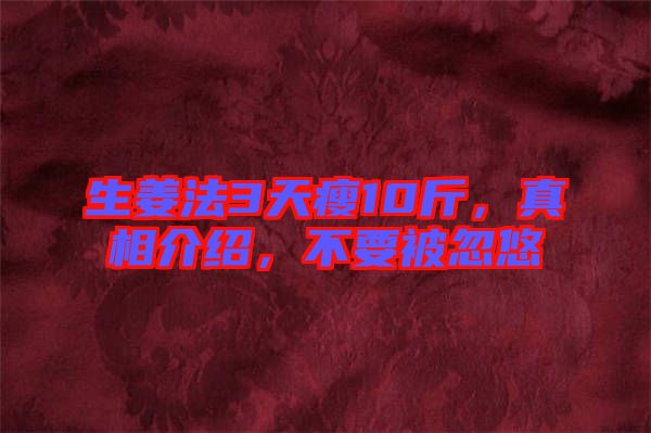 生姜法3天瘦10斤，真相介紹，不要被忽悠