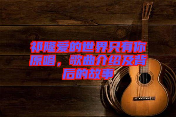 祁隆愛的世界只有你原唱，歌曲介紹及背后的故事