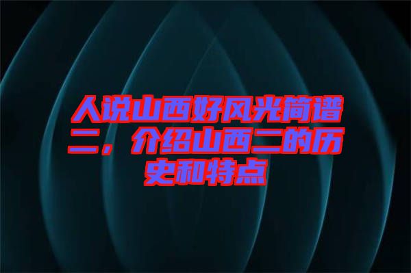 人說山西好風(fēng)光簡譜二，介紹山西二的歷史和特點(diǎn)