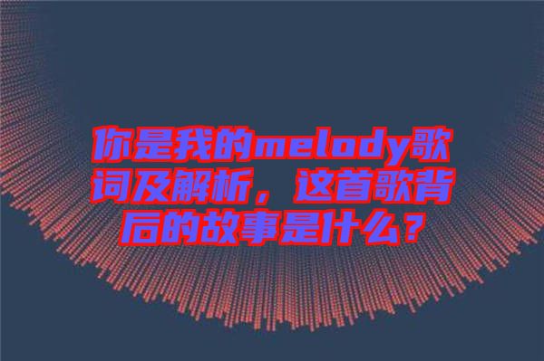 你是我的melody歌詞及解析，這首歌背后的故事是什么？
