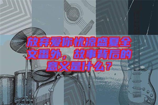 放棄愛你憂涼盛夏全文番外，故事背后的意義是什么？