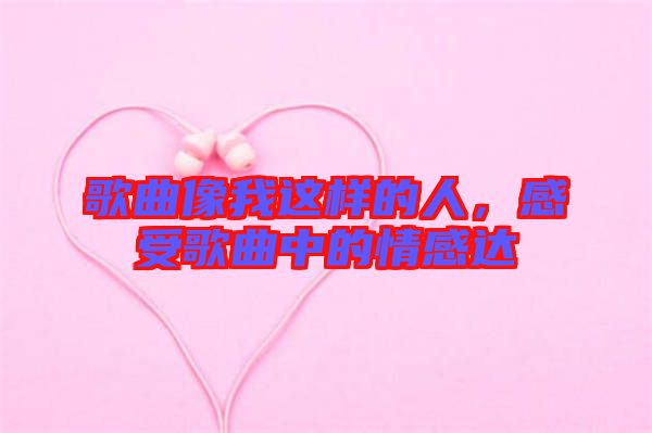 歌曲像我這樣的人，感受歌曲中的情感達(dá)