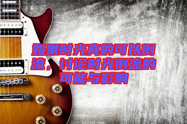 如果時(shí)光真的可以倒流，討論時(shí)光倒流的可能與影響