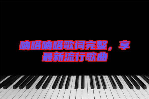嘀嗒嘀嗒歌詞完整，享最新流行歌曲