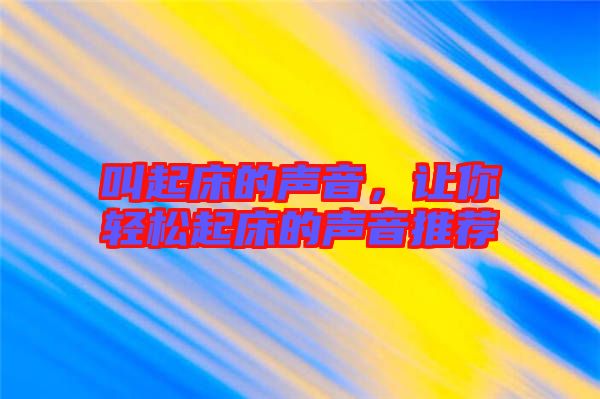 叫起床的聲音，讓你輕松起床的聲音推薦