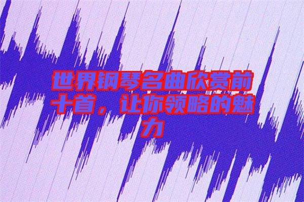世界鋼琴名曲欣賞前十首，讓你領(lǐng)略的魅力
