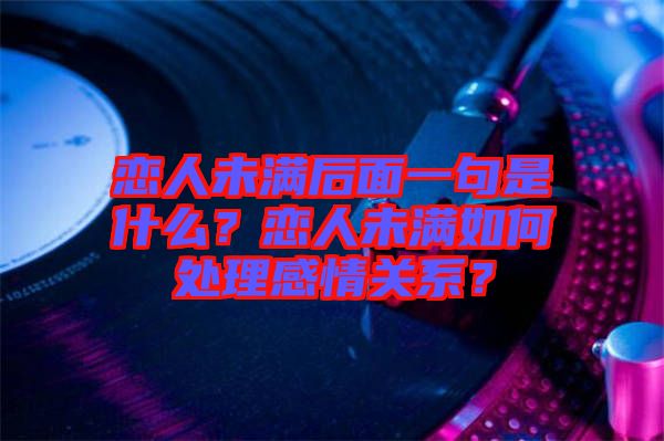 戀人未滿后面一句是什么？戀人未滿如何處理感情關(guān)系？