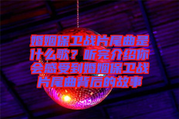 婚姻保衛(wèi)戰(zhàn)片尾曲是什么歌？聽完介紹你會(huì)感受到婚姻保衛(wèi)戰(zhàn)片尾曲背后的故事