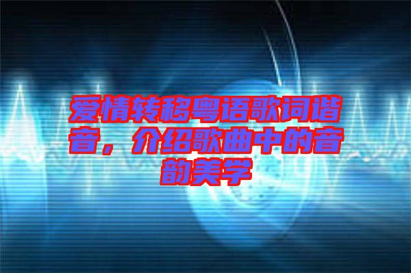 愛(ài)情轉(zhuǎn)移粵語(yǔ)歌詞諧音，介紹歌曲中的音韻美學(xué)