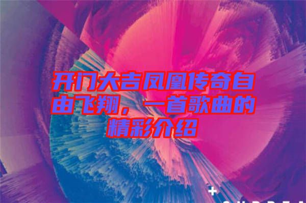 開門大吉鳳凰傳奇自由飛翔，一首歌曲的精彩介紹