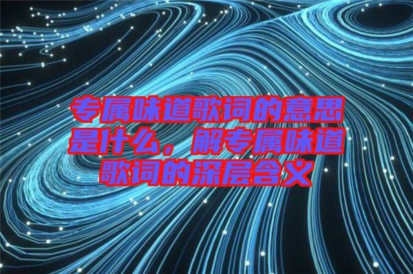專屬味道歌詞的意思是什么，解專屬味道歌詞的深層含義