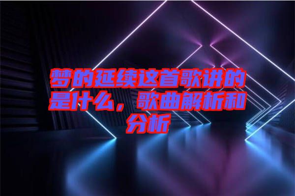 夢(mèng)的延續(xù)這首歌講的是什么，歌曲解析和分析