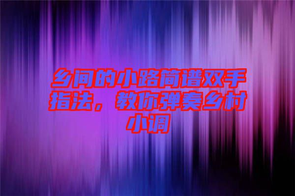 鄉(xiāng)間的小路簡(jiǎn)譜雙手指法，教你彈奏鄉(xiāng)村小調(diào)