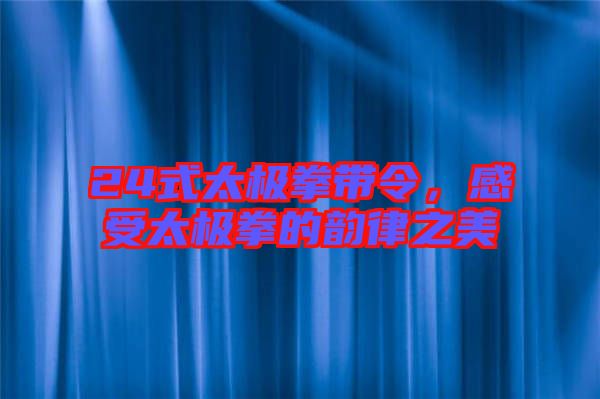24式太極拳帶令，感受太極拳的韻律之美