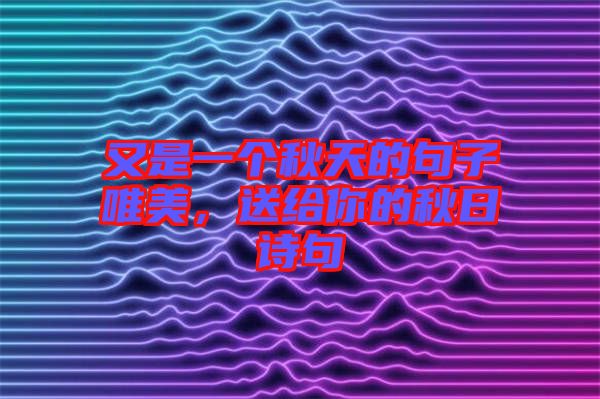 又是一個秋天的句子唯美，送給你的秋日詩句