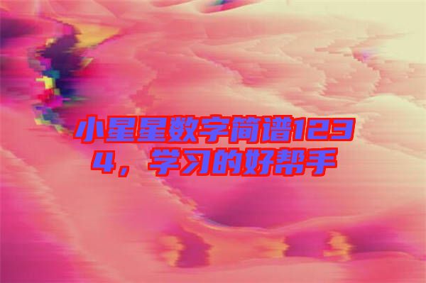 小星星數(shù)字簡(jiǎn)譜1234，學(xué)習(xí)的好幫手