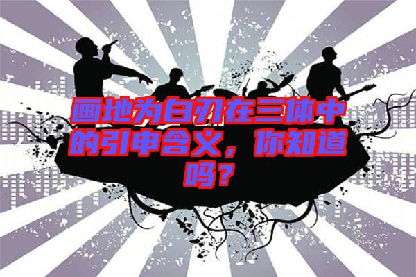 畫(huà)地為白刃在三體中的引申含義，你知道嗎？