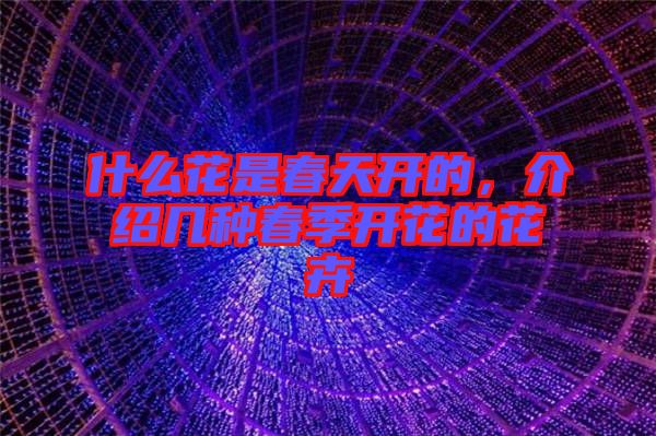 什么花是春天開的，介紹幾種春季開花的花卉