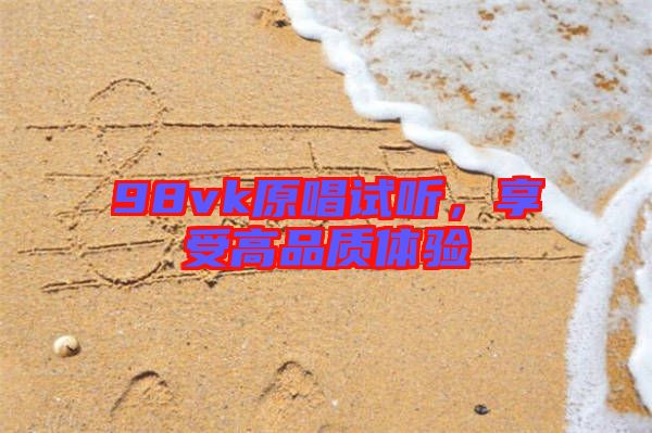 98vk原唱試聽，享受高品質(zhì)體驗(yàn)