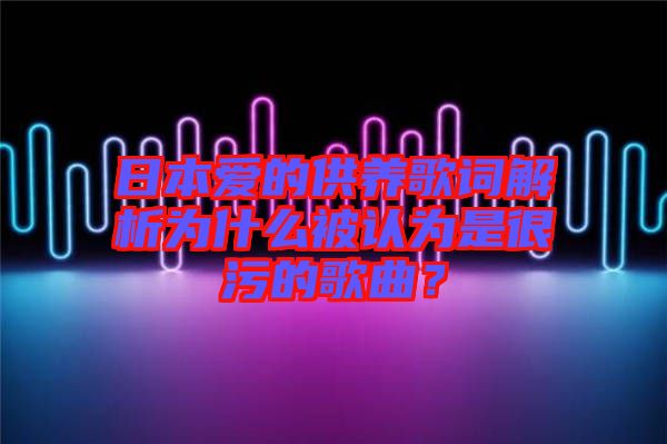 日本愛的供養(yǎng)歌詞解析為什么被認為是很污的歌曲？