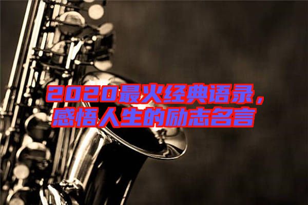 2020最火經(jīng)典語錄，感悟人生的勵志名言