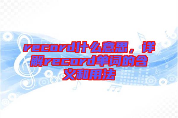 record什么意思，詳解record單詞的含義和用法