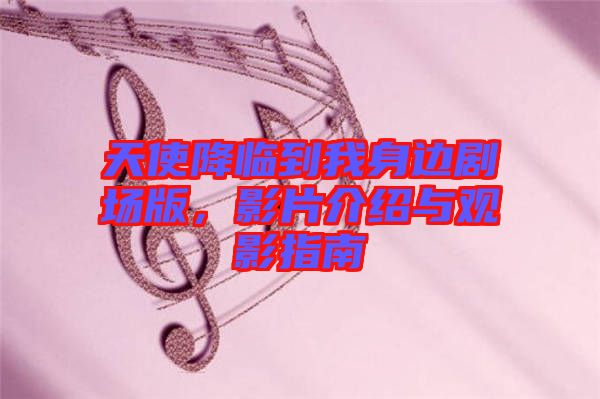 天使降臨到我身邊劇場版，影片介紹與觀影指南