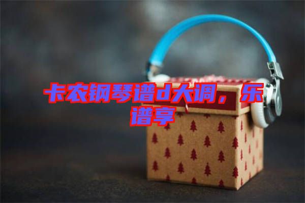 卡農(nóng)鋼琴譜d大調，樂譜享